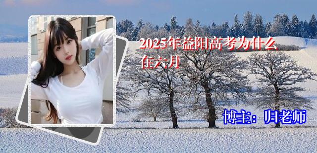 2025年益阳高考为什么在六月