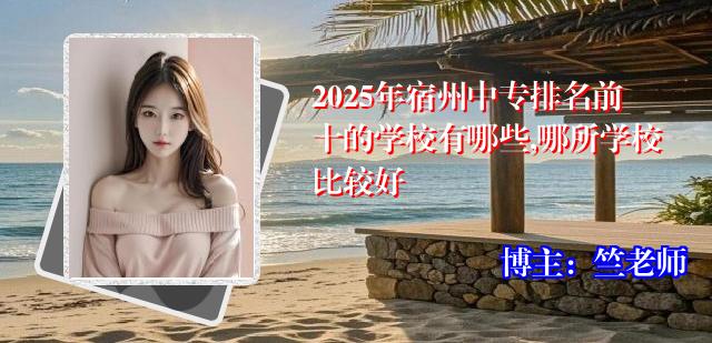 2025年宿州中专排名前十的学校有哪些,哪所学校比较好