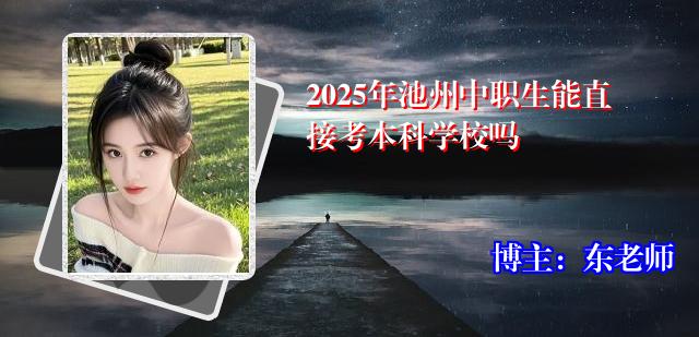 2025年池州中职生能直接考本科学校吗
