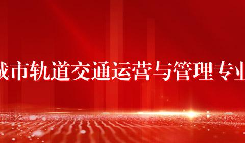 城市轨道交通运营与管理专业