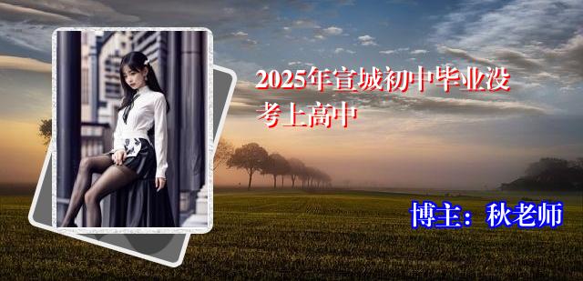 2025年宣城初中毕业没考上高中
