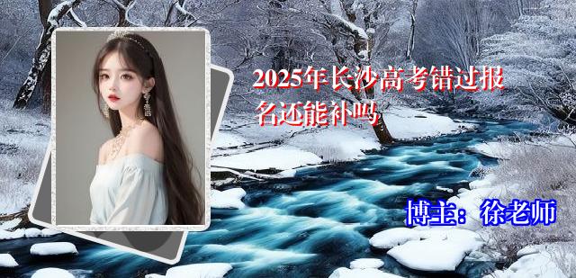 2025年长沙高考错过报名还能补吗