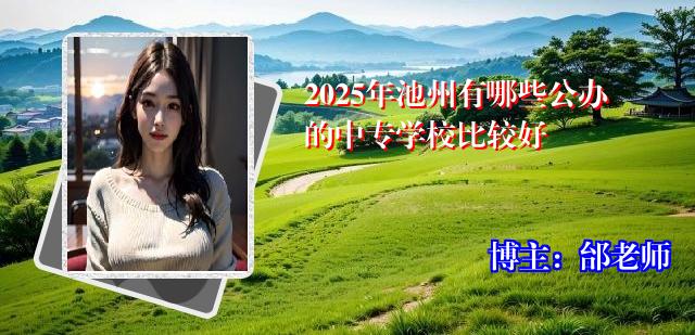 2025年池州有哪些公办的中专学校比较好