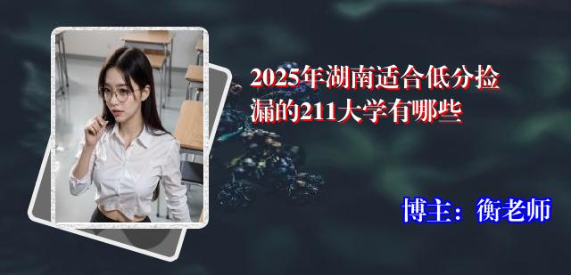 2025年湖南适合低分捡漏的211大学有哪些