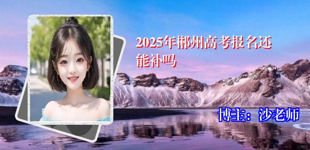 2025年郴州高考报名还能补吗