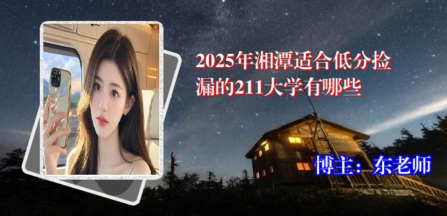 2025年湘潭适合低分捡漏的211大学有哪些