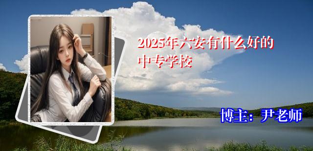 2025年六安有什么好的中专学校