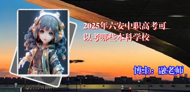 2025年六安中职高考可以考哪些本科学校