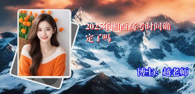2025年湘西高考时间确定了吗