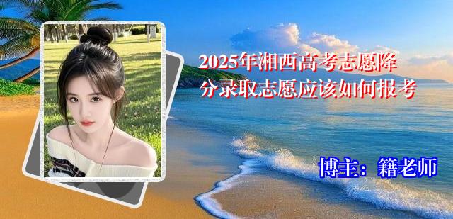 2025年湘西高考志愿降分录取志愿应该如何报考