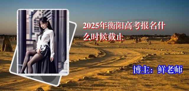 2025年衡阳高考报名什么时候截止