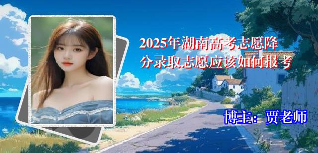 2025年湖南高考志愿降分录取志愿应该如何报考