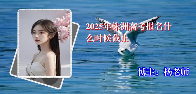 2025年株洲高考报名什么时候截止