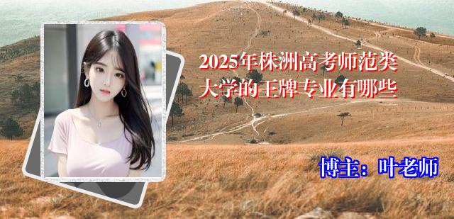 2025年株洲高考师范类大学的王牌专业有哪些
