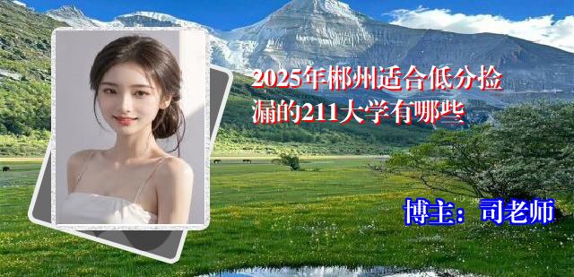 2025年郴州适合低分捡漏的211大学有哪些
