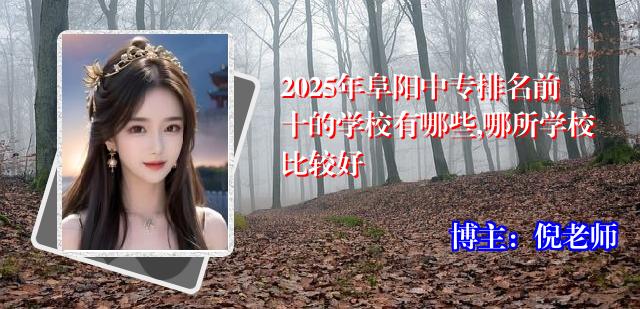 2025年阜阳中专排名前十的学校有哪些,哪所学校比较好