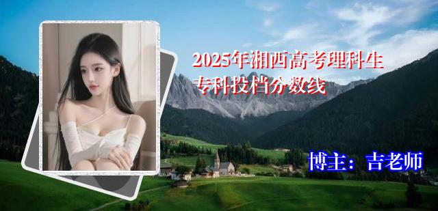 2025年湘西高考理科生专科投档分数线