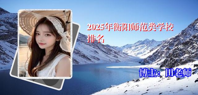 2025年衡阳师范类学校排名