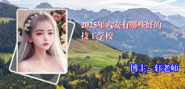2025年六安有哪些好的技工学校