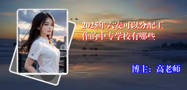2025年六安可以分配工作的中专学校有哪些