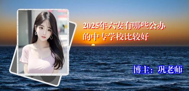 2025年六安有哪些公办的中专学校比较好