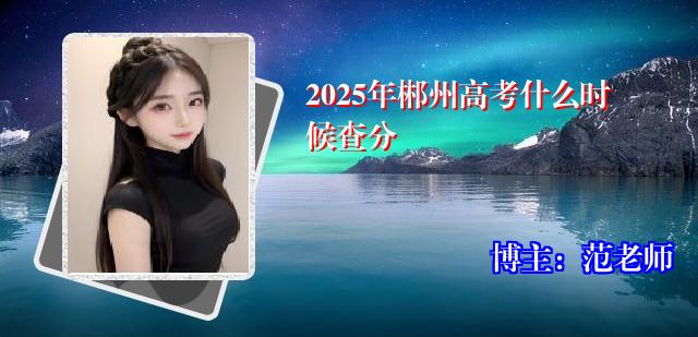 2025年郴州高考什么时候查分