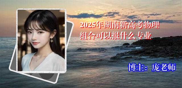 2025年湖南新高考物理组合可以报什么专业