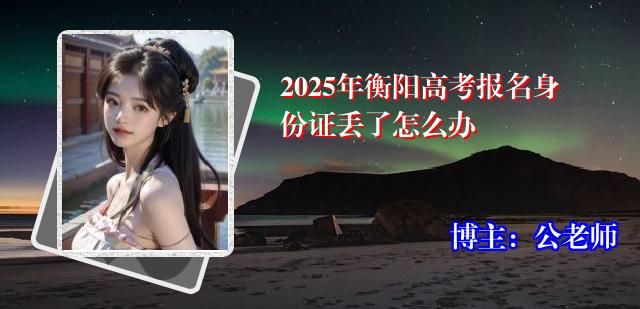 2025年衡阳高考报名身份证丢了怎么办