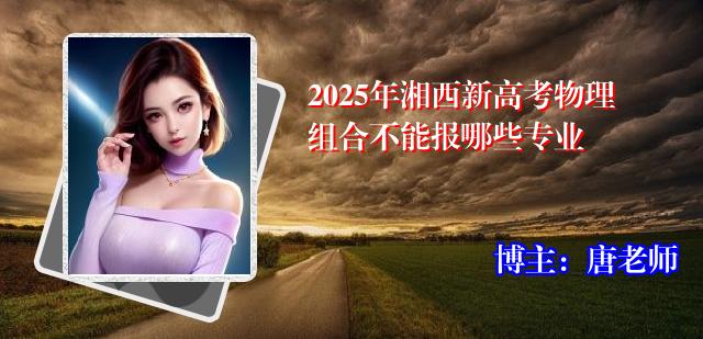 2025年湘西新高考物理组合不能报哪些专业
