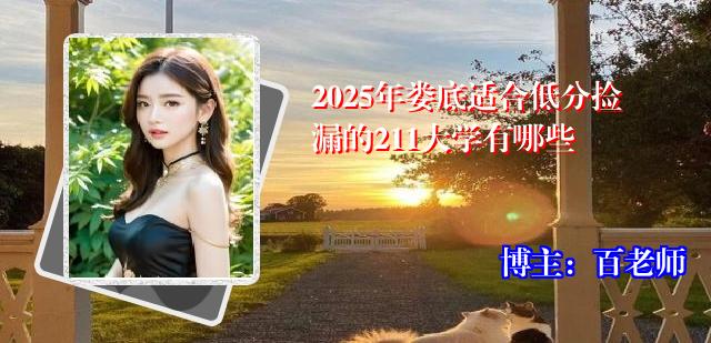 2025年娄底适合低分捡漏的211大学有哪些