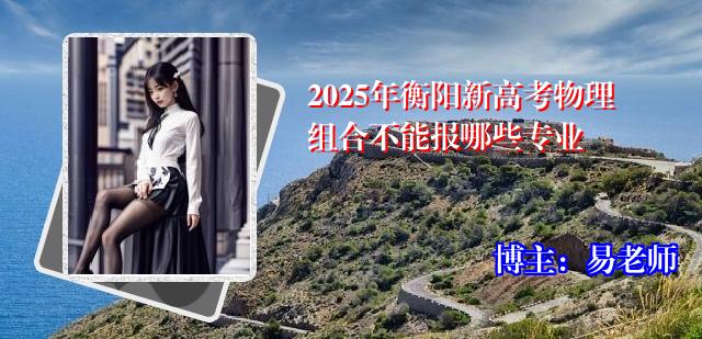 2025年衡阳新高考物理组合不能报哪些专业