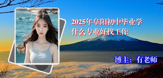 2025年阜阳初中毕业学什么专业好找工作
