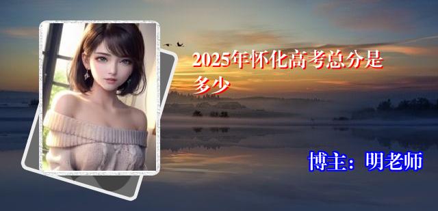 2025年怀化高考总分是多少
