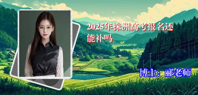 2025年株洲高考报名还能补吗