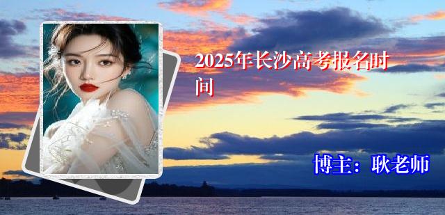 2025年长沙高考报名时间