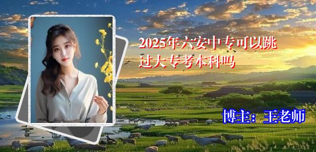 2025年六安中专可以跳过大专考本科吗