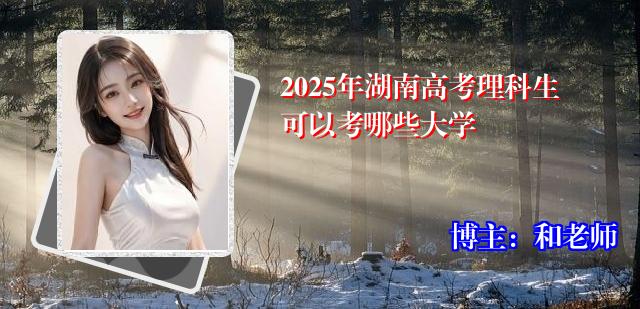 2025年湖南高考理科生可以考哪些大学