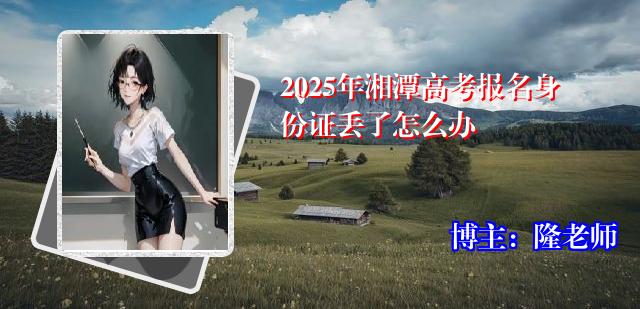 2025年湘潭高考报名身份证丢了怎么办