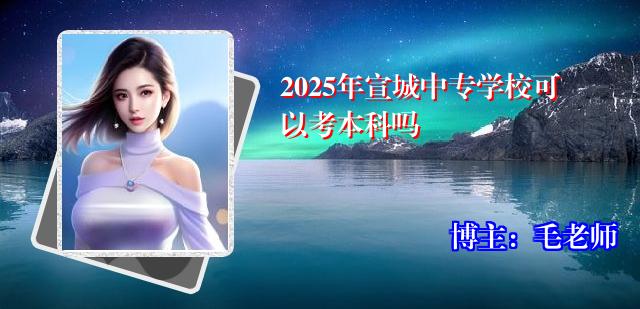 2025年宣城中专学校可以考本科吗