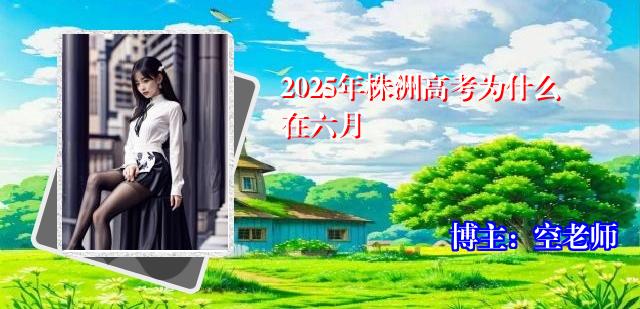 2025年株洲高考为什么在六月