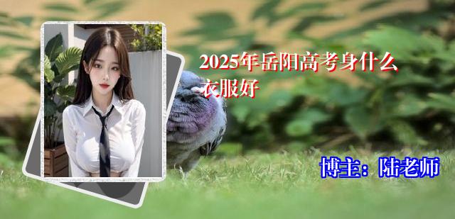 2025年岳阳高考身什么衣服好