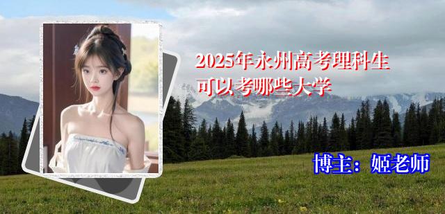 2025年永州高考理科生可以考哪些大学