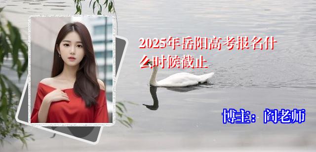 2025年岳阳高考报名什么时候截止