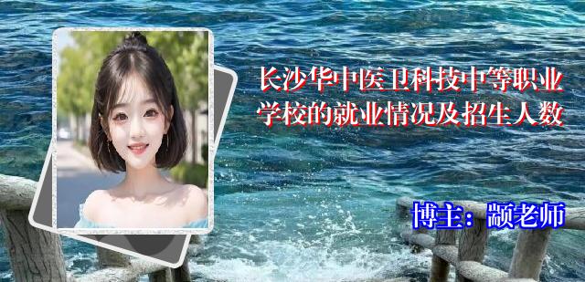 长沙华中医卫科技中等职业学校的就业情况及招生人数