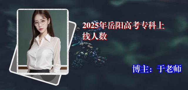 2025年岳阳高考专科上线人数
