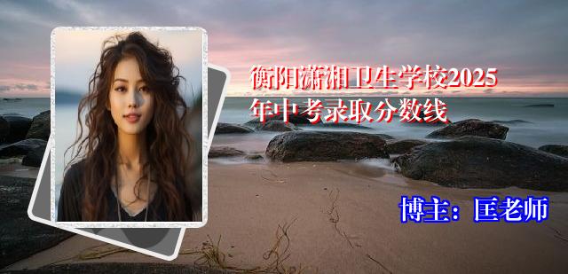 衡阳潇湘卫生学校2025年中考录取分数线