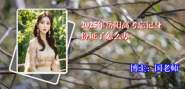 2025年岳阳高考忘记身份证了怎么办