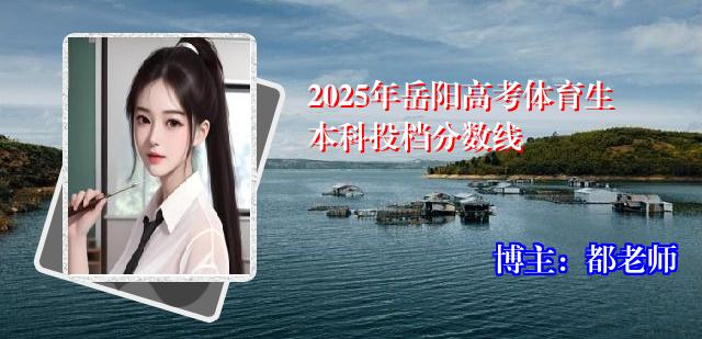 2025年岳阳高考体育生本科投档分数线