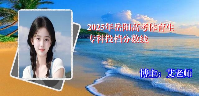 2025年岳阳高考体育生专科投档分数线
