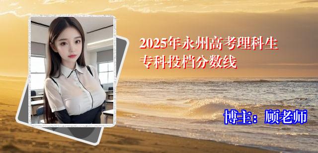 2025年永州高考理科生专科投档分数线